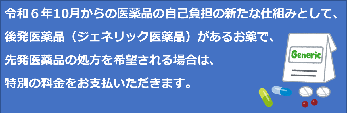 令和6年10月からの医薬品の自己負担の新たな仕組みとして、後発医薬品(ジェネリック医薬品)があるお薬で、先発医薬品の処方を希望される場合は、特別料金をお支払頂きます。